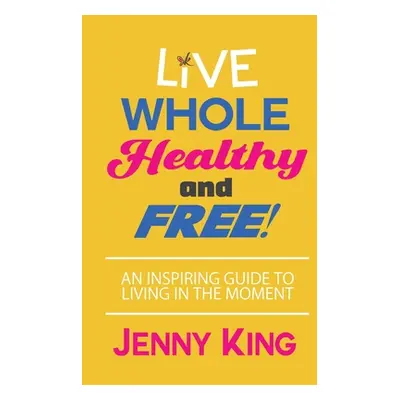 "Live Whole, Healthy, and Free!" - "" ("King Jenny")(Paperback)