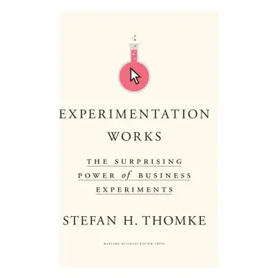 "Experimentation Works: The Surprising Power of Business Experiments" - "" ("Thomke Stefan H.")(