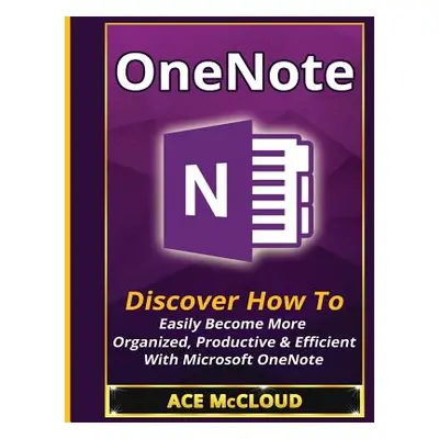 "OneNote: Discover How To Easily Become More Organized, Productive & Efficient With Microsoft On