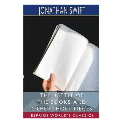 "The Battle of the Books, and Other Short Pieces (Esprios Classics)" - "" ("Swift Jonathan")(Pap