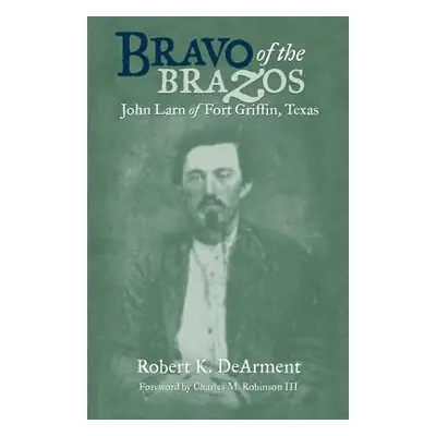 "Bravo of the Brazos: John Larn of Fort Griffin, Texas" - "" ("Dearment Robert K.")(Paperback)