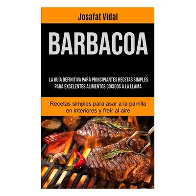 "Barbacoa: La gua definitiva para principiantes recetas simples para excelentes alimentos cocido