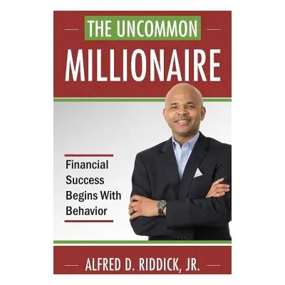 "The Uncommon Millionaire: Financial Success Begins With Behavior" - "" ("Riddick Alfred D. Jr."