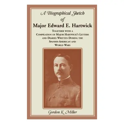 "A Biographical Sketch of Major Edward E. Hartwick, Together with a Compilation of Major Hartwic