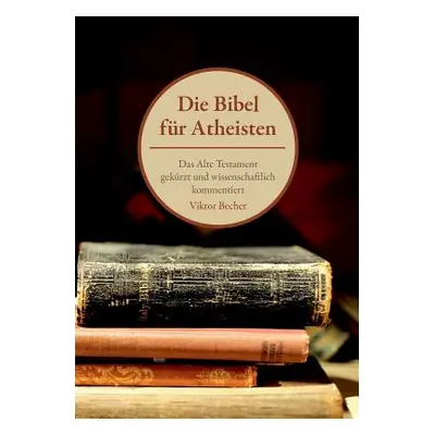 "Die Bibel fr Atheisten: Das Alte Testament gekrzt und wissenschaftlich kommentiert" - "" ("Bech