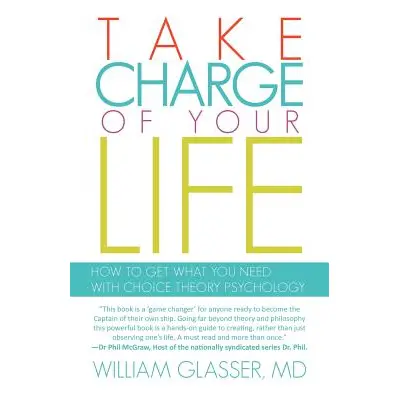 "Take Charge of Your Life: How to Get What You Need with Choice-Theory Psychology" - "" ("Glasse