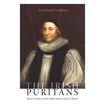 "The Irish Puritans: James Ussher and the Reformation of the Church" - "" ("Gribben Crawford")(P