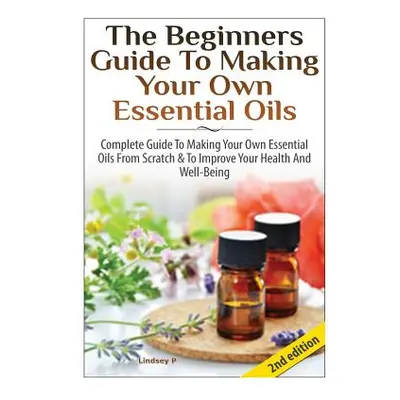 "The Beginners Guide To Making Your Own Essential Oils" - "" ("P Lindsey")(Pevná vazba)