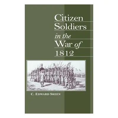 "Citizen Soldiers in the War of 1812" - "" ("Skeen C. Edward")(Pevná vazba)