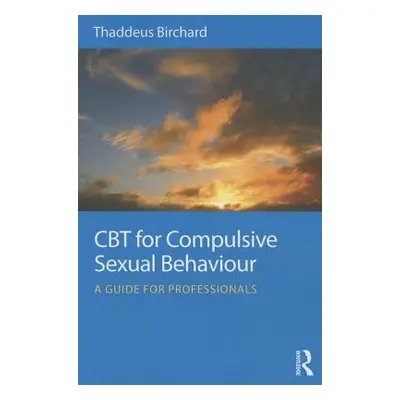 "CBT for Compulsive Sexual Behaviour: A Guide for Professionals" - "" ("Birchard Thaddeus")(Pape