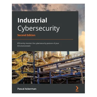 "Industrial Cybersecurity - Second Edition: Efficiently monitor the cybersecurity posture of you