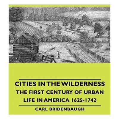 "Cities in the Wilderness - The First Century of Urban Life in America 1625-1742" - "" ("Bridenb