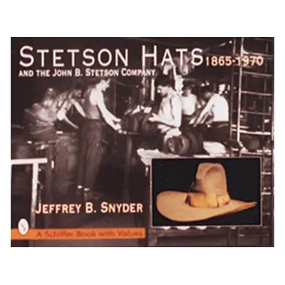 "Stetson Hats & the John B. Stetson Company: 1865-1970" - "" ("Snyder Jeffrey B.")(Pevná vazba)