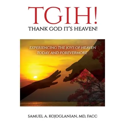 "TGIH! Thank God It's Heaven!: Experiencing the Joys of Heaven Today and Forevermore" - "" ("Koj