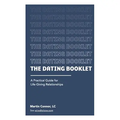 "The Dating Booklet: Practical Guidelines for Life-Giving Relationships" - "" ("Connor Martin")(