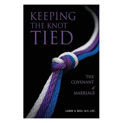 "Keeping the Knot Tied: The Covenant of Marriage" - "" ("Bell M. S. L. P. C. Larry A.")(Paperbac