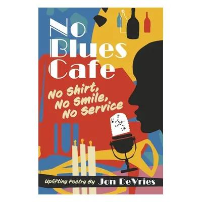 "No Blues Cafe: No Shirt, No Smile, No Service, Uplifting Poetry by Jon DeVries" - "" ("DeVries 