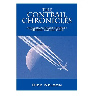 "The Contrail Chronicles: An American Family's Journey Through War and Peace" - "" ("Nelson Dick