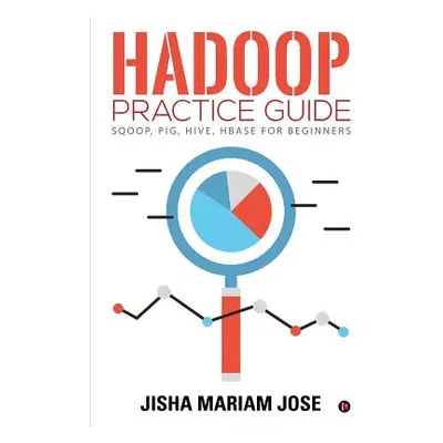 "Hadoop Practice Guide: SQOOP, PIG, HIVE, HBASE for Beginners" - "" ("Jisha Mariam Jose")(Paperb