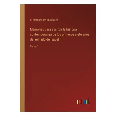 "Memorias para escribir la historia contempornea de los primeros siete aos del reinado de Isabel