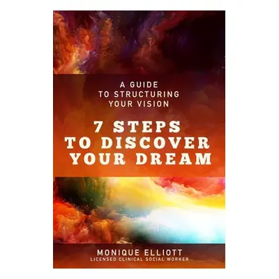 "A Guide to Structuring Your Vision 7 Steps to Discover Your Dream!" - "" ("Elliott Monique")(Pa