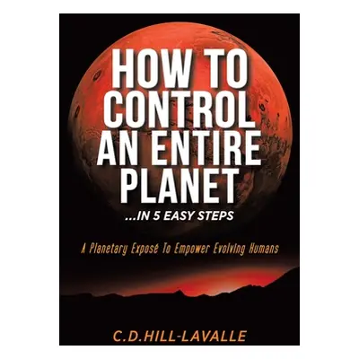 "How to Control an Entire Planet ...in 5 Easy Steps: A Planetary Expos to Empower Evolving Human