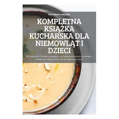 "Kompletna KsiĄŻka Kucharska Dla NiemowlĄt I Dzieci" - "" ("Ekaterina Wrbel")(Paperback)