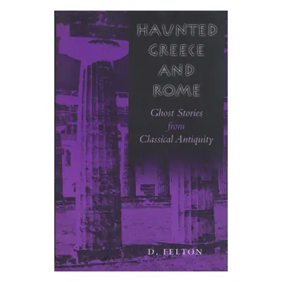 "Haunted Greece and Rome: Ghost Stories from Classical Antiquity" - "" ("Felton Debbie")(Paperba