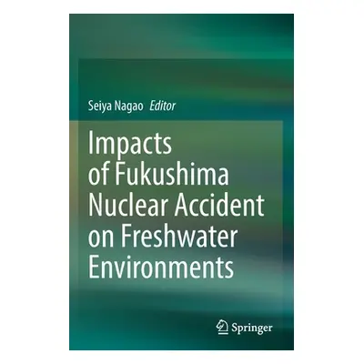 "Impacts of Fukushima Nuclear Accident on Freshwater Environments" - "" ("Nagao Seiya")(Paperbac