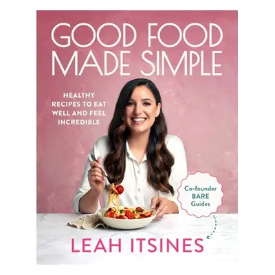 "Good Food Made Simple: Healthy Recipes to Eat Well and Feel Incredible" - "" ("Itsines Leah")(P