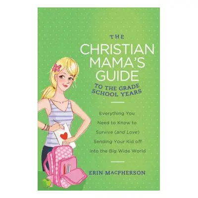 "The Christian Mama's Guide to the Grade School Years: Everything You Need to Know to Survive