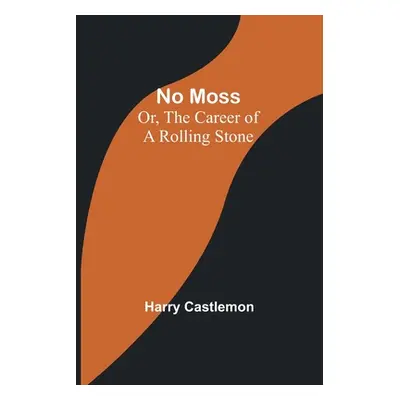 "No Moss; Or, The Career of a Rolling Stone" - "" ("Castlemon Harry")(Paperback)