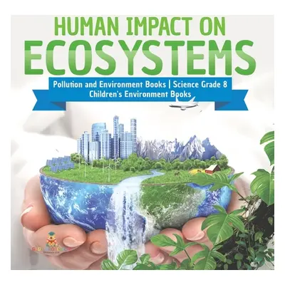 "Human Impact on Ecosystems Pollution and Environment Books Science Grade 8 Children's Environme