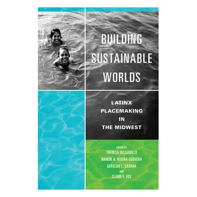 "Building Sustainable Worlds: Latinx Placemaking in the Midwest" - "" ("Delgadillo Theresa")(Pap