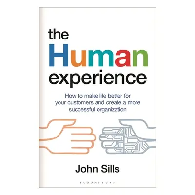 "The Human Experience: How to Make Life Better for Your Customers and Create a More Successful O