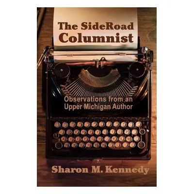 "The SideRoad Columnist: Observations from an Upper Michigan Author" - "" ("Kennedy Sharon M.")(