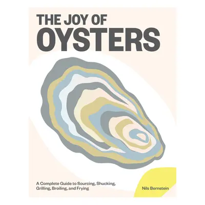 "The Joy of Oysters: A Complete Guide to Sourcing, Shucking, Grilling, Broiling, and Frying" - "