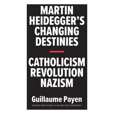 "Martin Heidegger's Changing Destinies: Catholicism, Revolution, Nazism" - "" ("Payen Guillaume"