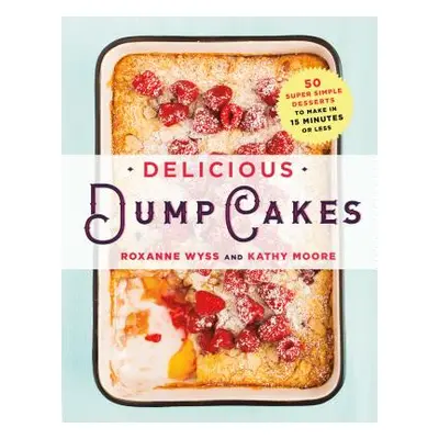 "Delicious Dump Cakes: 50 Super Simple Desserts to Make in 15 Minutes or Less" - "" ("Wyss Roxan