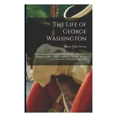 "The Life of George Washington: With Curious Anecdotes, Equally Honourable to Himself and Exempl