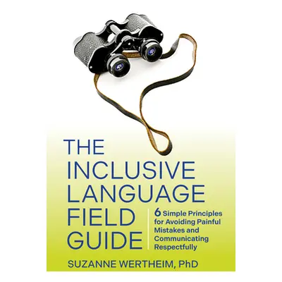 "The Inclusive Language Field Guide: 6 Simple Principles for Avoiding Painful Mistakes and Commu