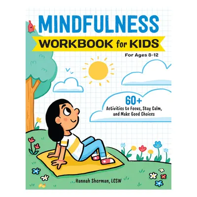 "Mindfulness Workbook for Kids: 60+ Activities to Focus, Stay Calm, and Make Good Choices" - "" 