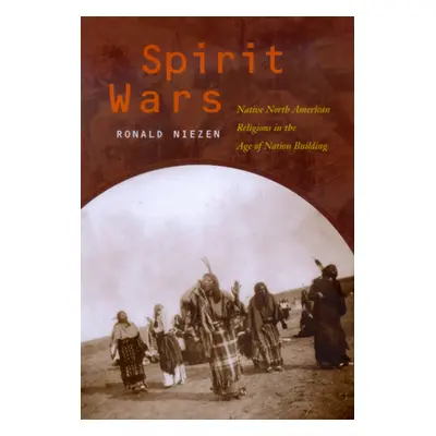 "Spirit Wars: Native North American Religions in the Age of Nation Building" - "" ("Niezen Ronal