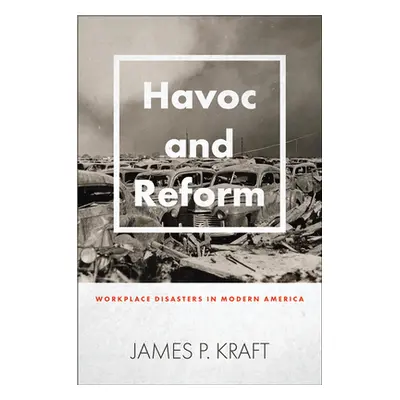 "Havoc and Reform: Workplace Disasters in Modern America" - "" ("Kraft James P.")(Pevná vazba)