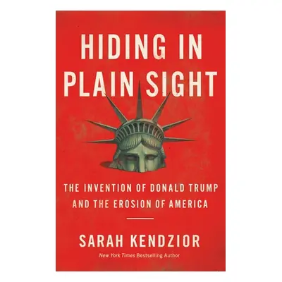 "Hiding in Plain Sight: The Invention of Donald Trump and the Erosion of America" - "" ("Kendzio