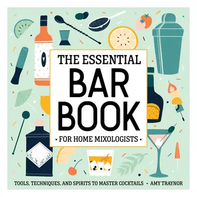 "The Essential Bar Book for Home Mixologists: Tools, Techniques, and Spirits to Master Cocktails