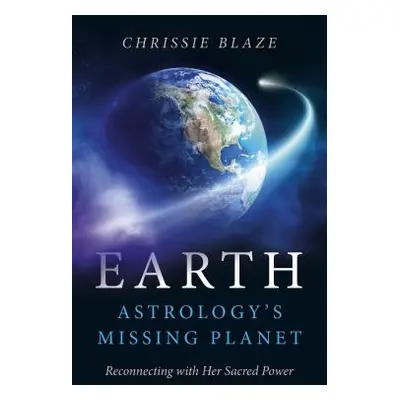 "Earth: Astrology's Missing Planet: Reconnecting with Her Sacred Power" - "" ("Blaze Chrissie")(