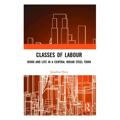 "Classes of Labour: Work and Life in a Central Indian Steel Town" - "" ("Parry Jonathan")(Paperb