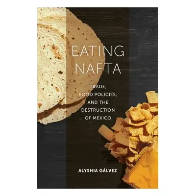 "Eating NAFTA: Trade, Food Policies, and the Destruction of Mexico" - "" ("Glvez Alyshia")(Paper