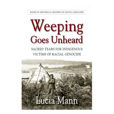 "Weeping Goes Unheard: Sacred Tears for Indigenous Victims of Racial Genocide" - "" ("Mann Lucia